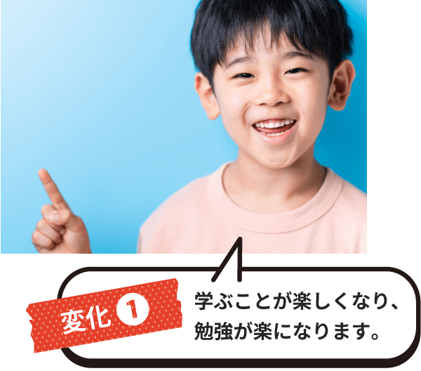 変化1 学ぶことが楽しくなり、勉強が楽になります。